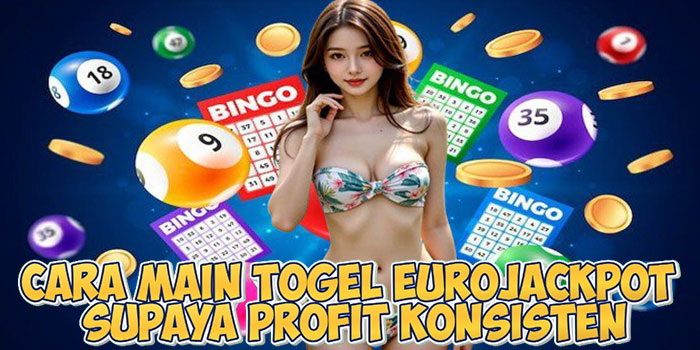Cara Main Togel Eurojackpot Supaya Profit Konsisten