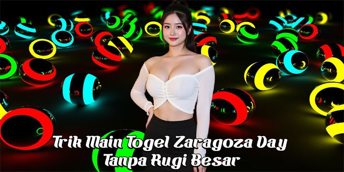 Trik Main Togel Zaragoza Day Tanpa Rugi Besar