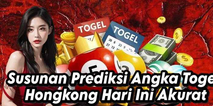 Susunan Prediksi Angka Togel Hongkong Hari Ini Akurat