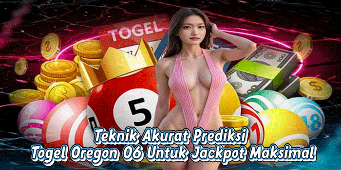 Teknik Akurat Prediksi Togel Oregon 06 Untuk Jackpot Maksimal